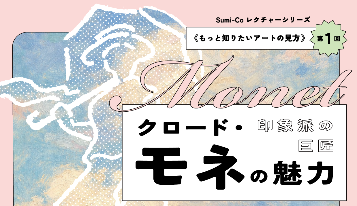 《もっと知りたいアートの見方 第 1 回》
印象派の巨匠クロード・モネの魅力
