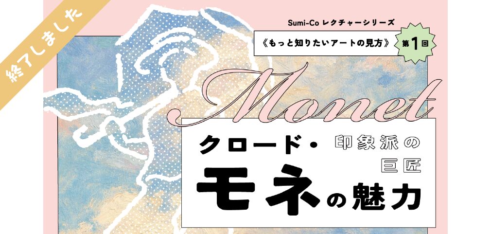 《もっと知りたいアートの見方 第 1 回》
印象派の巨匠クロード・モネの魅力