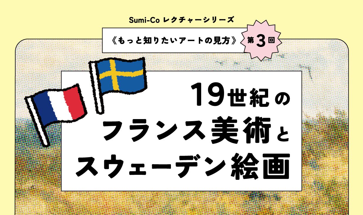 《もっと知りたいアートの見方 第３回》
19世紀のフランス美術とスウェーデン絵画